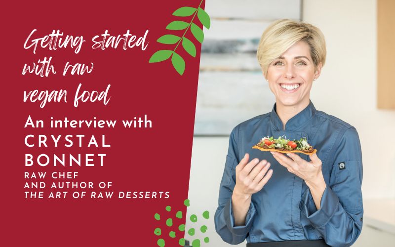Getting started with raw vegan food: An interview with Crystal Bonnet, raw vegan chef and author of The Art of Raw Desserts