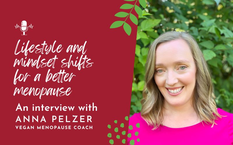 Lifestyle and mindset shifts for a blissful menopause: Conversation with Anna Pelzer, vegan menopause coach (podcast)
